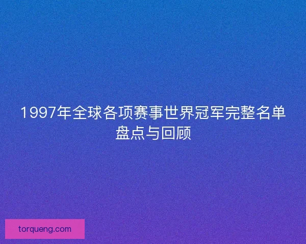 1997年全球各项赛事世界冠军完整名单盘点与回顾